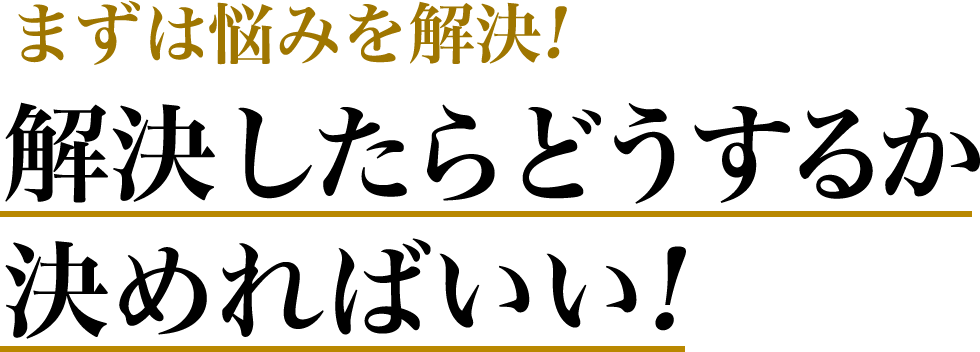 まずは悩みを解決！解決したらどうするか決めればいい！