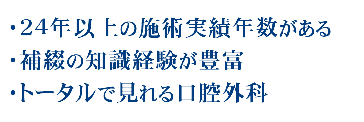 24年以上の施術実績年数がある、補綴の知識経験が豊富
、トータルで見れる口腔外科